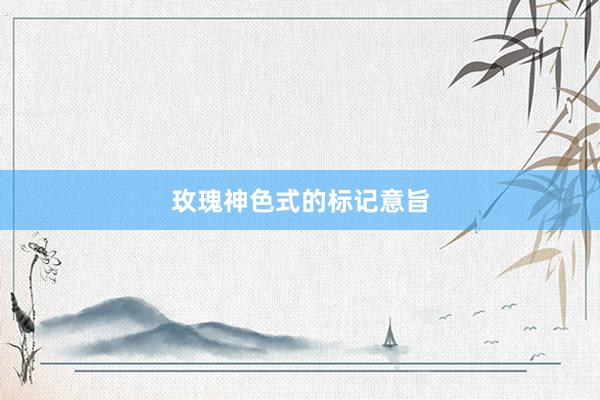 玫瑰神色式的标记意旨