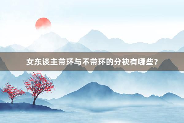 女东谈主带环与不带环的分袂有哪些？