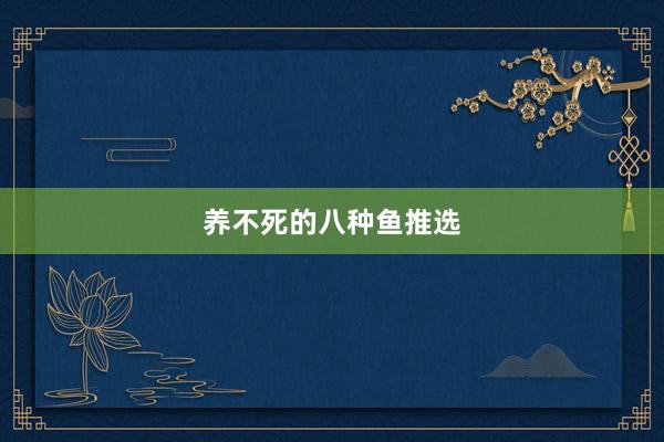 养不死的八种鱼推选