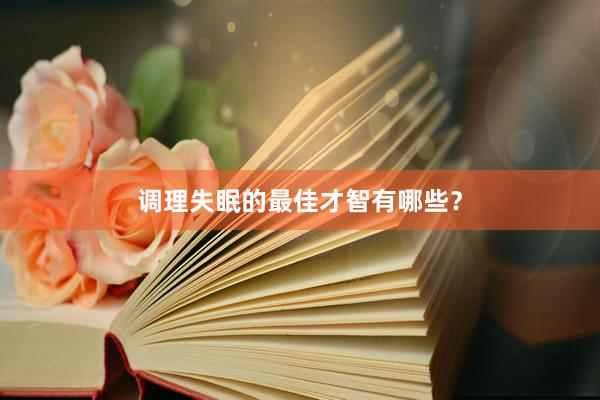 调理失眠的最佳才智有哪些？